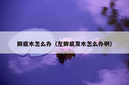 脚底木怎么办？左脚底发木怎么办啊_https://www.86362.com_资讯_第1张