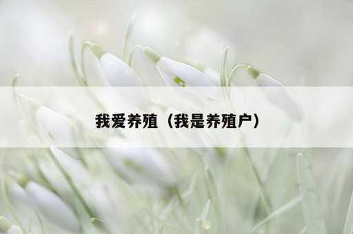 我爱养殖？我是养殖户_https://www.86362.com_资讯_第1张