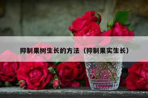 抑制果树生长的方法？抑制果实生长_https://www.86362.com_资讯_第1张